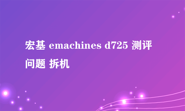 宏基 emachines d725 测评 问题 拆机