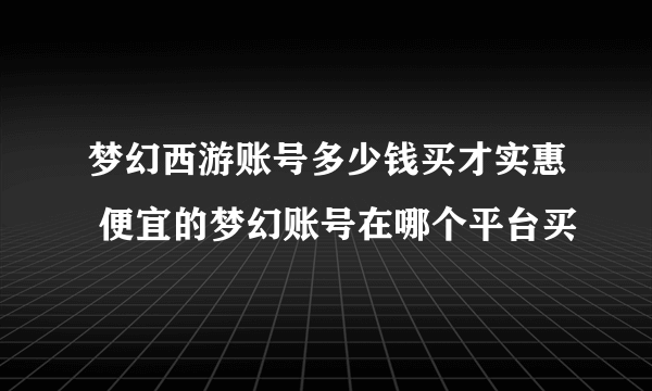 梦幻西游账号多少钱买才实惠 便宜的梦幻账号在哪个平台买