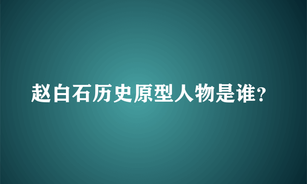 赵白石历史原型人物是谁？