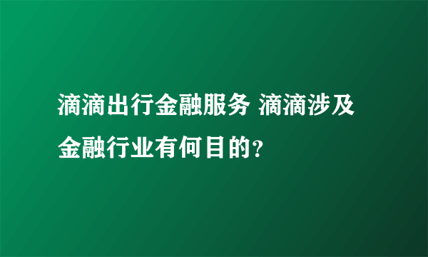 滴滴出行金融服务 滴滴涉及金融行业有何目的？