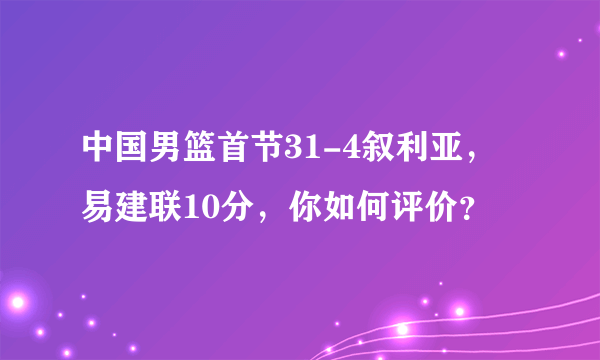 中国男篮首节31-4叙利亚，易建联10分，你如何评价？