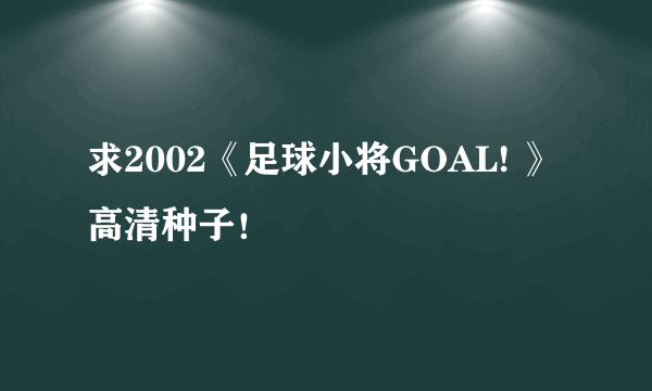 求2002《足球小将GOAL! 》高清种子！