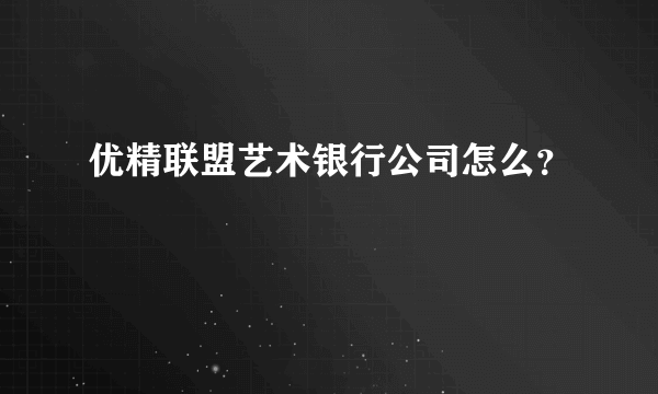 优精联盟艺术银行公司怎么？