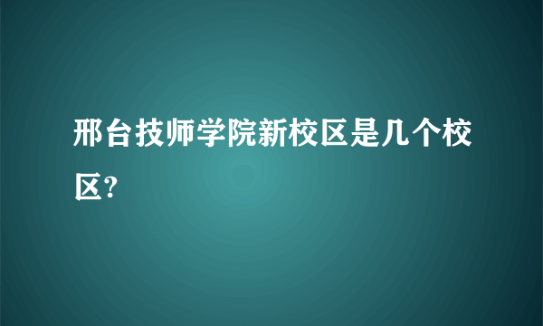 邢台技师学院新校区是几个校区?