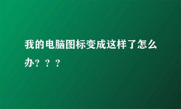 我的电脑图标变成这样了怎么办？？？