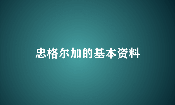 忠格尔加的基本资料