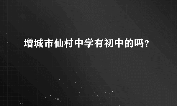 增城市仙村中学有初中的吗？