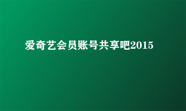 爱奇艺会员账号共享吧2015