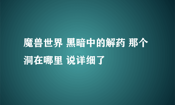 魔兽世界 黑暗中的解药 那个洞在哪里 说详细了