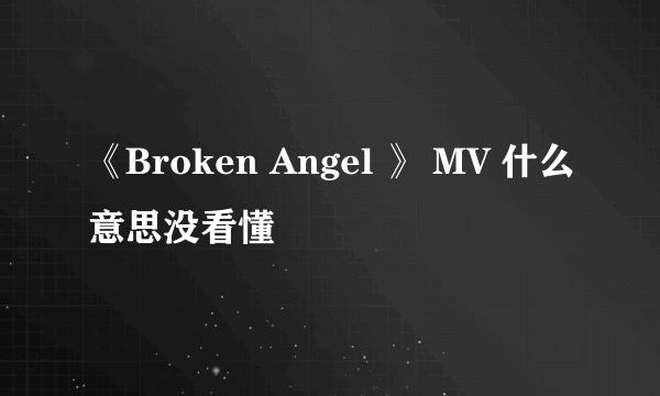 《Broken Angel 》 MV 什么意思没看懂