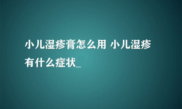 小儿湿疹膏怎么用 小儿湿疹有什么症状_