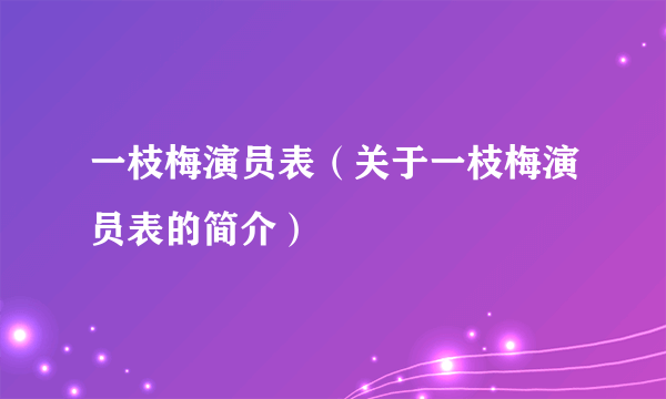 一枝梅演员表（关于一枝梅演员表的简介）