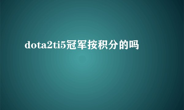 dota2ti5冠军按积分的吗