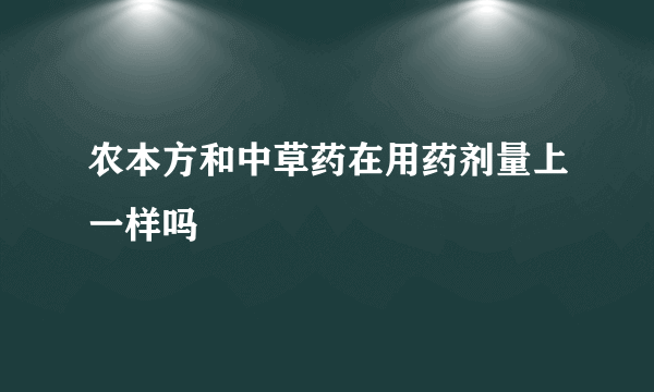 农本方和中草药在用药剂量上一样吗