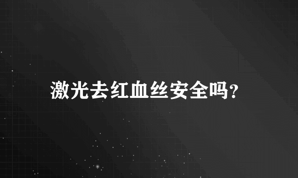 激光去红血丝安全吗？