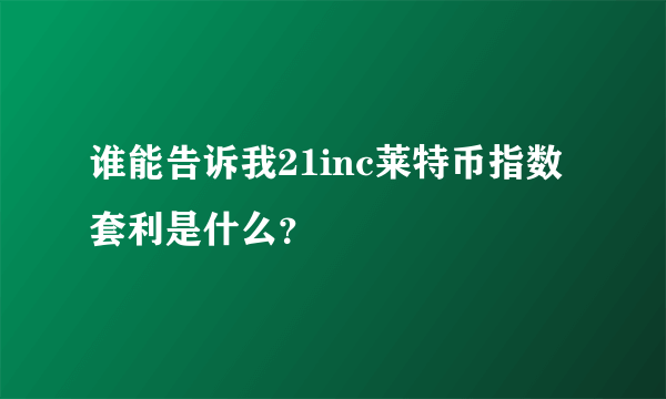 谁能告诉我21inc莱特币指数套利是什么？