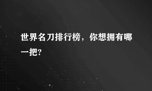 世界名刀排行榜，你想拥有哪一把?