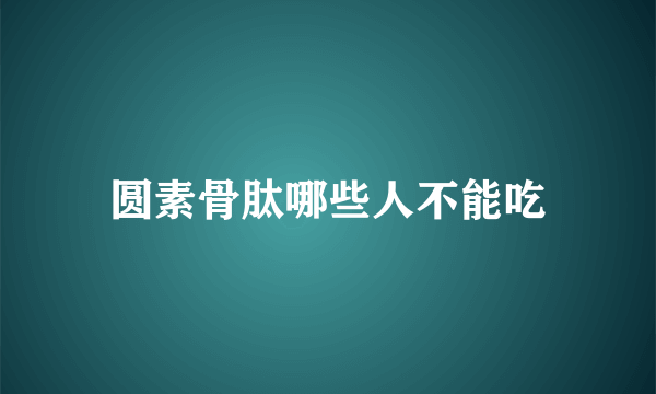 圆素骨肽哪些人不能吃