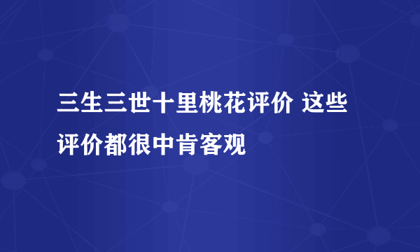 三生三世十里桃花评价 这些评价都很中肯客观