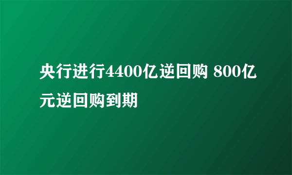 央行进行4400亿逆回购 800亿元逆回购到期