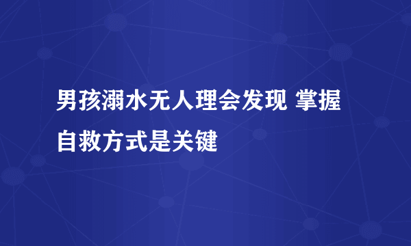 男孩溺水无人理会发现 掌握自救方式是关键