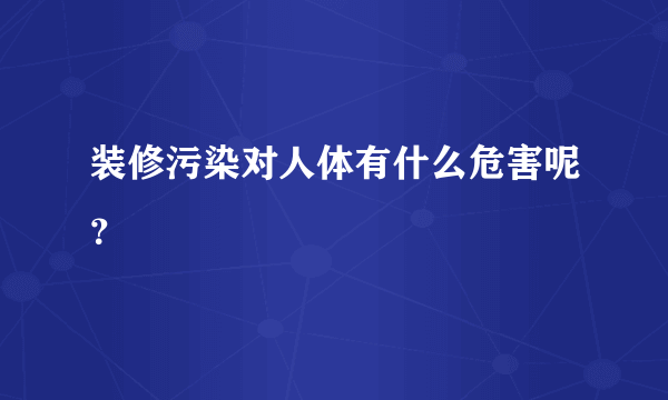 装修污染对人体有什么危害呢？