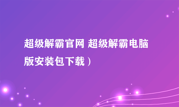 超级解霸官网 超级解霸电脑版安装包下载）