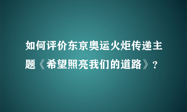 如何评价东京奥运火炬传递主题《希望照亮我们的道路》？