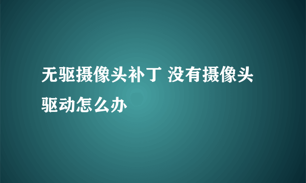 无驱摄像头补丁 没有摄像头驱动怎么办