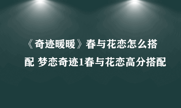 《奇迹暖暖》春与花恋怎么搭配 梦恋奇迹1春与花恋高分搭配