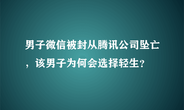 男子微信被封从腾讯公司坠亡，该男子为何会选择轻生？