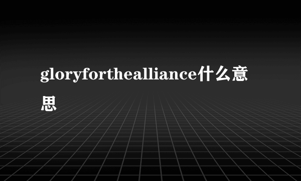 gloryforthealliance什么意思