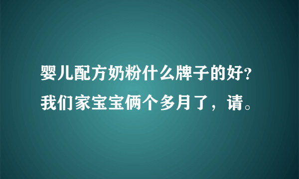 婴儿配方奶粉什么牌子的好？我们家宝宝俩个多月了，请。