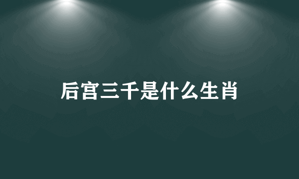 后宫三千是什么生肖