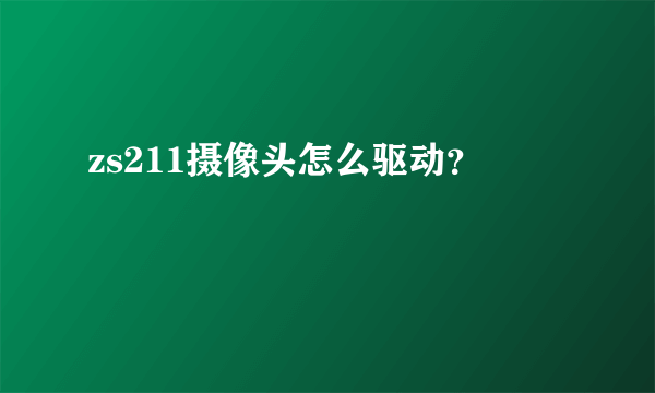 zs211摄像头怎么驱动？