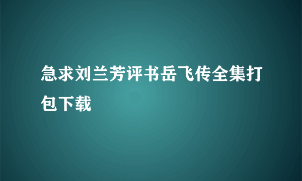 急求刘兰芳评书岳飞传全集打包下载