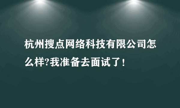 杭州搜点网络科技有限公司怎么样?我准备去面试了！