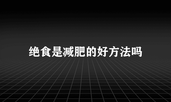 绝食是减肥的好方法吗