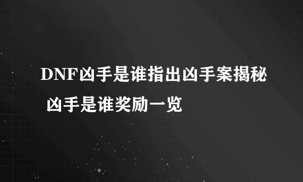 DNF凶手是谁指出凶手案揭秘 凶手是谁奖励一览