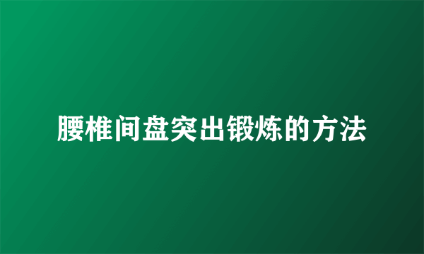 腰椎间盘突出锻炼的方法