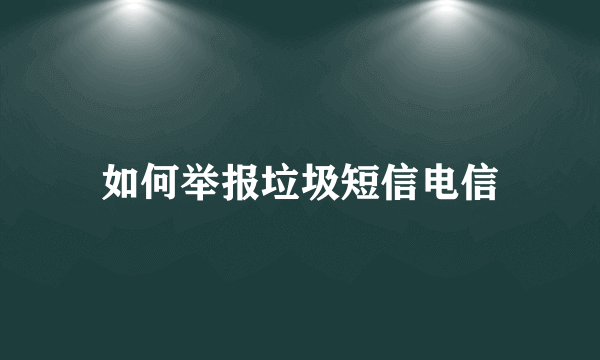 如何举报垃圾短信电信