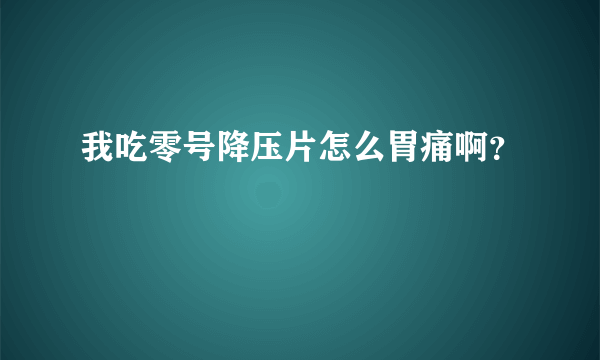 我吃零号降压片怎么胃痛啊？