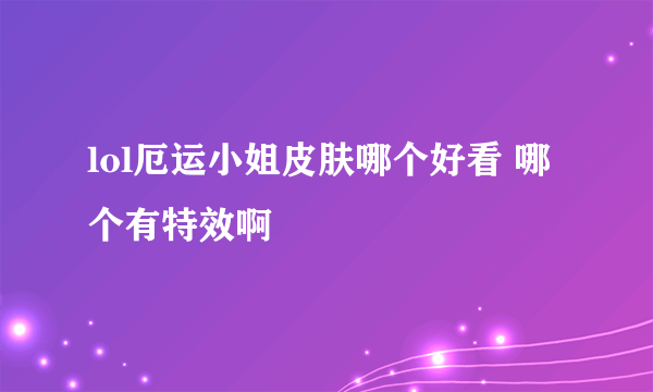 lol厄运小姐皮肤哪个好看 哪个有特效啊