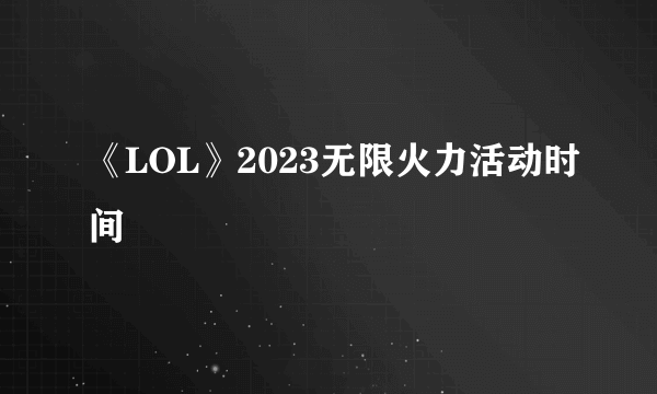 《LOL》2023无限火力活动时间