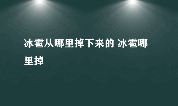 冰雹从哪里掉下来的 冰雹哪里掉