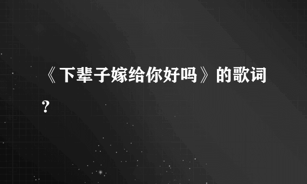 《下辈子嫁给你好吗》的歌词？