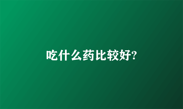 吃什么药比较好?