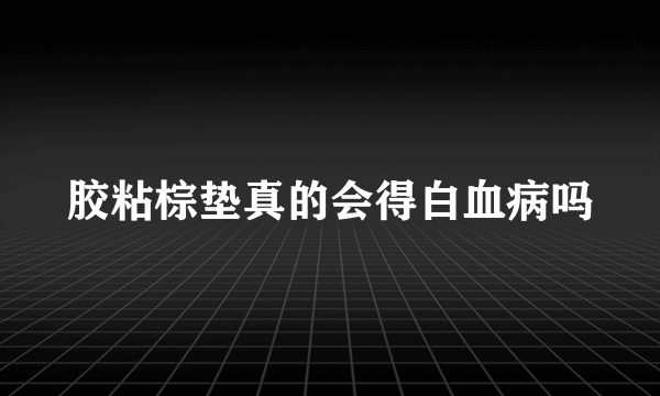 胶粘棕垫真的会得白血病吗