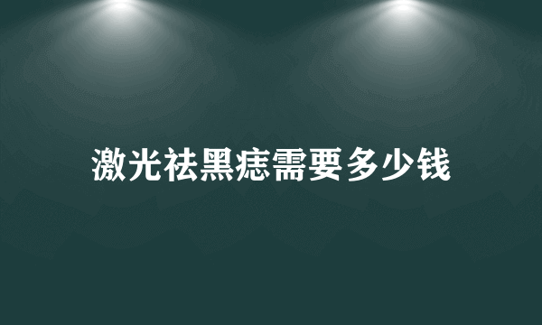 激光祛黑痣需要多少钱