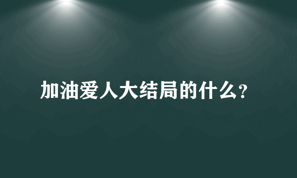 加油爱人大结局的什么？